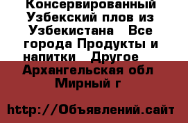 Консервированный Узбекский плов из Узбекистана - Все города Продукты и напитки » Другое   . Архангельская обл.,Мирный г.
